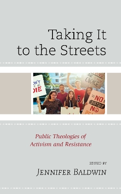 Taking It to the Streets: Public Theologies of Activism and Resistance by Jennifer Baldwin