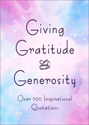 Giving, Gratitude & Generosity: Over 200 Inspirational Quotations book