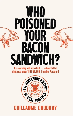 Who Poisoned Your Bacon Sandwich?: The Dangerous History of Meat Additives by Bee Wilson