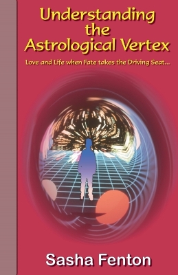 Understanding the Astrological Vertex: Love and Life When Fate Takes the Driving Seat by Sasha Fenton