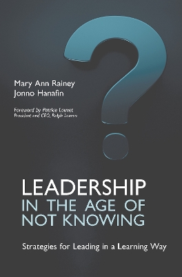 Leadership in the Age of Not Knowing: Strategies for Leading in a Learning Way by Mary Ann Rainey