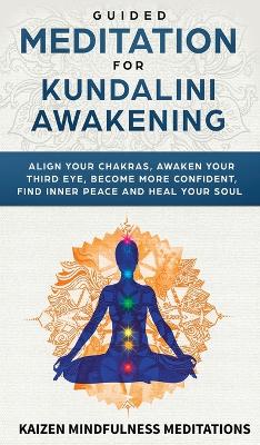 Guided Meditation for Kundalini Awakening: Align Your Chakras, Awaken Your Third Eye, Become More Confident, Find Inner Peace, Develop Mindfulness, and Heal Your Soul by Kaizen Mindfulness Meditations