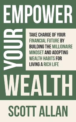 Empower Your Wealth: Take Charge of Your Financial Future by Building the Millionaire Mindset and Adopting Wealth Habits for Living a Rich Life book