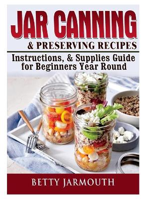 Jar Canning and Preserving Recipes, Instructions, & Supplies Guide for Beginners Year Round book