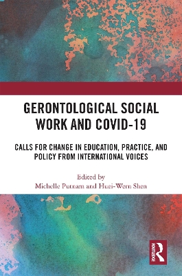 Gerontological Social Work and COVID-19: Calls for Change in Education, Practice, and Policy from International Voices by Michelle Putnam