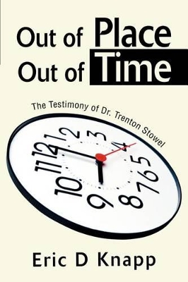 Out of Place Out of Time: The Testimony of Dr. Trenton Stowel book