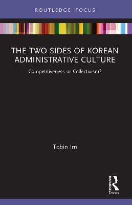 The Two Sides of Korean Administrative Culture: Competitiveness or Collectivism? by Tobin Im