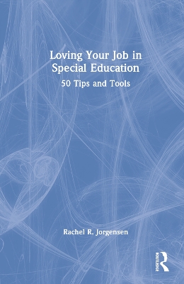 Loving Your Job in Special Education: 50 Tips and Tools by Rachel R. Jorgensen