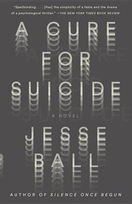 A A Cure for Suicide: A Novel by Jesse Ball