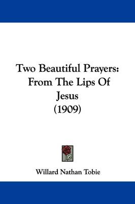 Two Beautiful Prayers: From The Lips Of Jesus (1909) by Willard Nathan Tobie