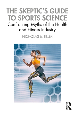 The Skeptic's Guide to Sports Science: Confronting Myths of the Health and Fitness Industry by Nicholas B Tiller