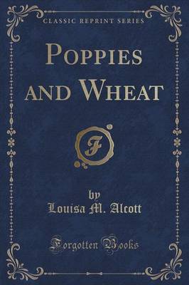 Poppies and Wheat (Classic Reprint) by Louisa M Alcott