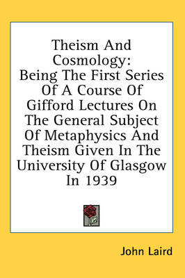Theism and Cosmology: Being the First Series of a Course of Gifford Lectures on the General Subject of Metaphysics and Theism Given in the U by Dr John Laird