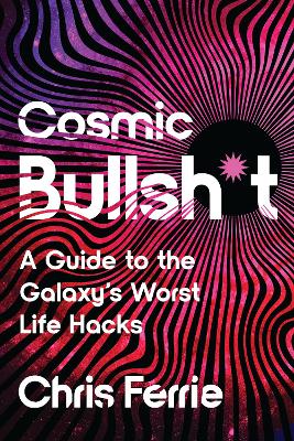 Cosmic Bullsh*t: A Guide to the Galaxy's Worst Life Hacks by Chris Ferrie