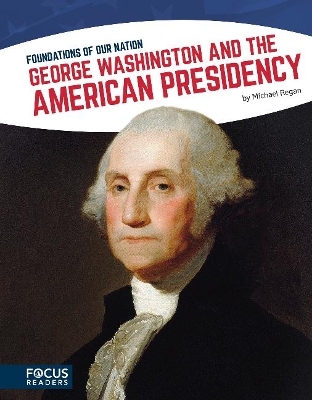 Foundations of Our Nation: George Washington and the American Presidency by Michael Regan