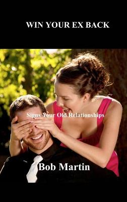 Win Your Ex Back: Signs Your Old Relationships by Bob Martin