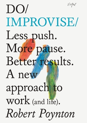 Do Improvise: Less Push. More Pause. Better Results.: A New Approach to Work (and Life). book