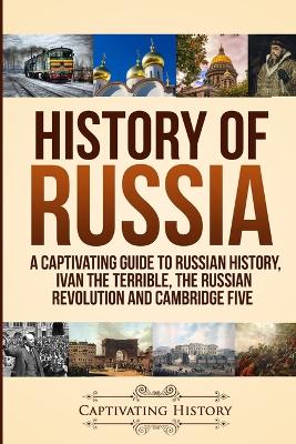 History of Russia: A Captivating Guide to Russian History, Ivan the Terrible, The Russian Revolution and Cambridge Five book