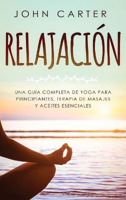 Relajación: Una Guía Completa de Yoga Para Principiantes, Terapia de Masajes y Aceites Esenciales book