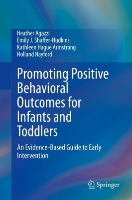 Promoting Positive Behavioral Outcomes for Infants and Toddlers: An Evidence-Based Guide to Early Intervention by Heather Agazzi