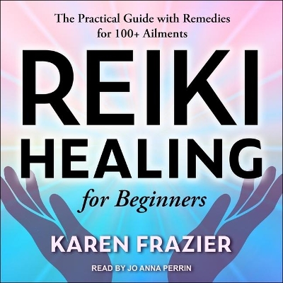Reiki Healing for Beginners: The Practical Guide with Remedies for 100+ Ailments by Karen Frazier