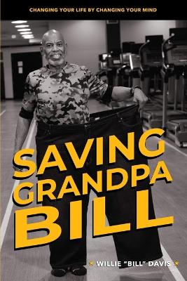 Saving Grandpa Bill: Changing Your Life By Changing Your Mind book