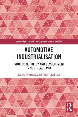 Automotive Industrialisation: Industrial Policy and Development in Southeast Asia by Kaoru Natsuda