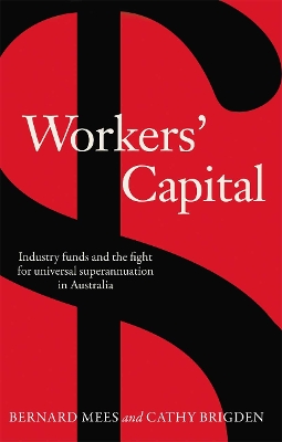 Workers' Capital: Industry funds and the fight for universal superannuation in Australia by Bernard Mees