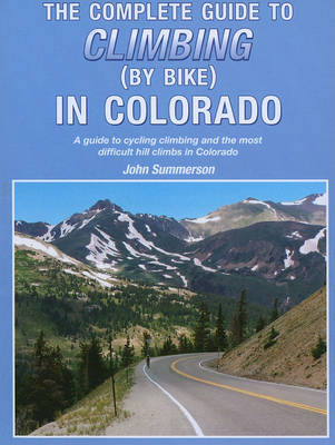 The Complete Guide to Climbing (by Bike) in Colorado by John Summerson