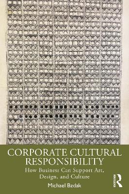 Corporate Cultural Responsibility: How Business Can Support Art, Design, and Culture by Michael Bzdak