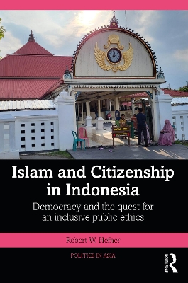 Islam and Citizenship in Indonesia: Democracy and the Quest for an Inclusive Public Ethics by Robert W. Hefner