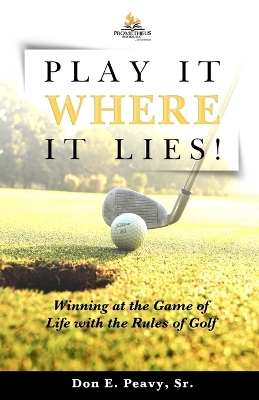 Play It Where it Lies!: Winning at the Game of Life with the Rules of Golf book