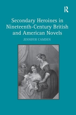 Secondary Heroines in Nineteenth-Century British and American Novels by Jennifer Camden