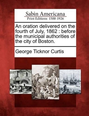 An Oration Delivered on the Fourth of July, 1862: Before the Municipal Authorities of the City of Boston. book