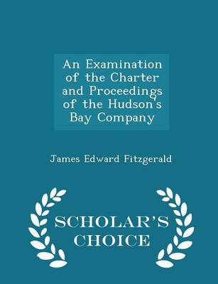Examination of the Charter and Proceedings of the Hudson's Bay Company - Scholar's Choice Edition book