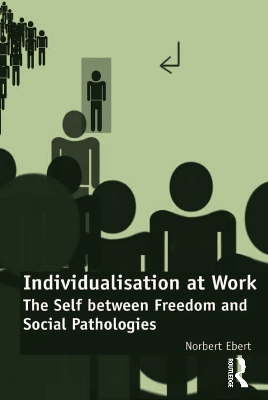 Individualisation at Work: The Self between Freedom and Social Pathologies by Norbert Ebert