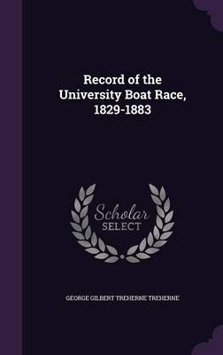 Record of the University Boat Race, 1829-1883 by George Gilbert Treherne Treherne