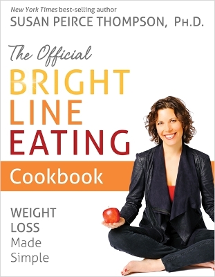 The Official Bright Line Eating Cookbook: Weight Loss Made Simple by Susan Peirce Thompson Ph.D.
