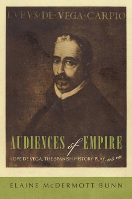 Audiences of Empire: Lope de Vega, the Spanish History Play, and Me book