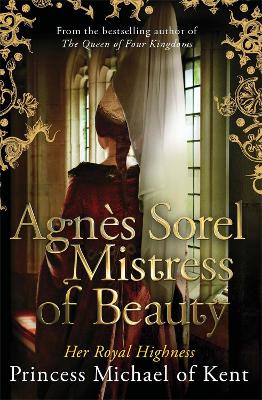 Agnes Sorel: Mistress of Beauty by HRH Princess Michael of Kent