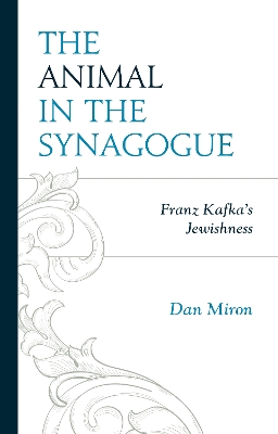 The Animal in the Synagogue: Franz Kafka's Jewishness by Dan Miron