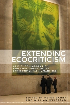 Extending Ecocriticism: Crisis, Collaboration and Challenges in the Environmental Humanities by Peter Barry