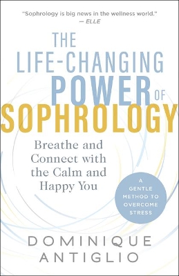 The The Life-Changing Power of Sophrology: Breathe and Connect with the Calm and Happy You by Dominique Antiglio