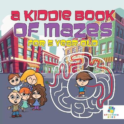 A Kiddie Book of Mazes for 5 Year Old book