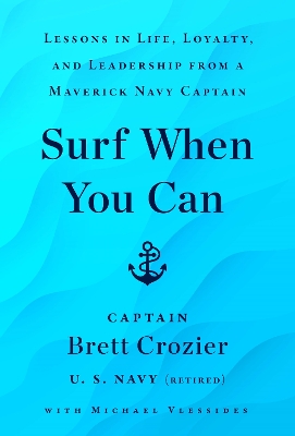 Surf When You Can: Lessons On Life And Leadership From A Career In The U.S. Navy by Brett Crozier