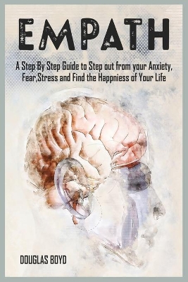 Empath: A Step By Step Guide to Step out from your Anxiety, Fear, Stress and Find the Happiness of Your Life by Douglas Boyd