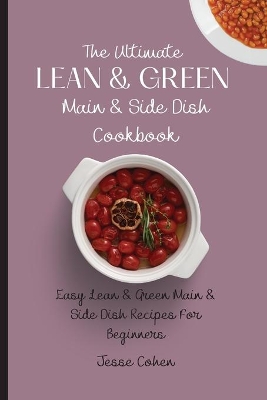 The Ultimate Lean & Green Main & Side Dish Cookbook: Easy Lean & Green Main & Side Dish Recipes For Beginners by Jesse Cohen
