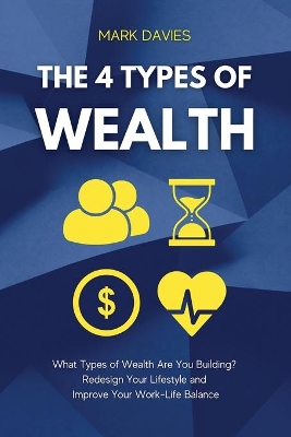 The 4 Types of Wealth: What Types of Wealth Are You Building? Redesign Your Lifestyle and Improve Your Work-Life Balance book