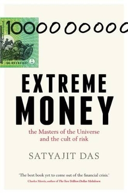Extreme Money: The Masters of the Universe and the Cult of Risk by Satyajit Das
