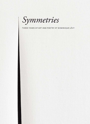 Symmetries - Three Years of Art and Poetry at Dominique Levy book